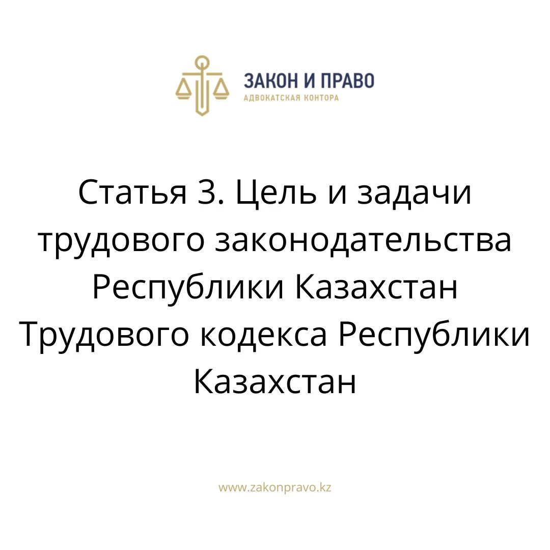 Статья 3. Цель и задачи трудового законодательства Республики Казахстан Трудового кодекса Республики Казахстан